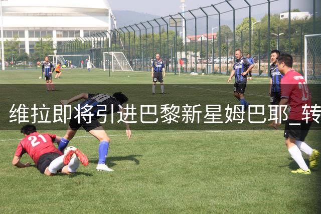 维拉即将引进巴黎新星姆巴耶 转会谈判进入尾声